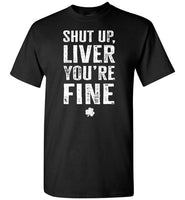 Shut Up Liver You're Fine Shirt for Men