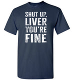 Shut Up Liver You're Fine Shirt for Men