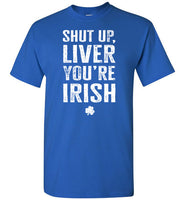 Shut Up Liver You're Irish Shirt for Men