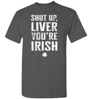 Shut Up Liver You're Irish Shirt for Men