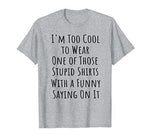 Too Cool to Wear One of Those Stupid Shirts Funny T-Shirt