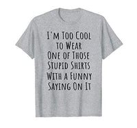 Too Cool to Wear One of Those Stupid Shirts Funny T-Shirt