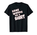 Some Words on a Shirt Funny T-Shirt for Men and Women