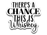 There's a Chance This Is Whiskey Vinyl Decal Sticker