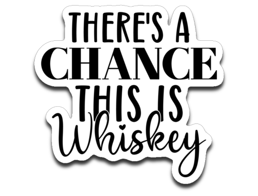 There's a Chance This Is Whiskey Vinyl Decal Sticker