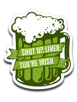 Shut Up, Liver You're Irish Vinyl Decal Sticker