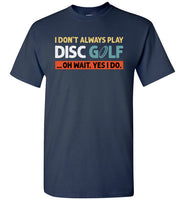 I Don't Always Play Disc Golf Oh Wait Yes I Do Shirt