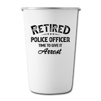 Retired Police Officer Time to Give It Arrest Stainless Steel Pint Cup - white