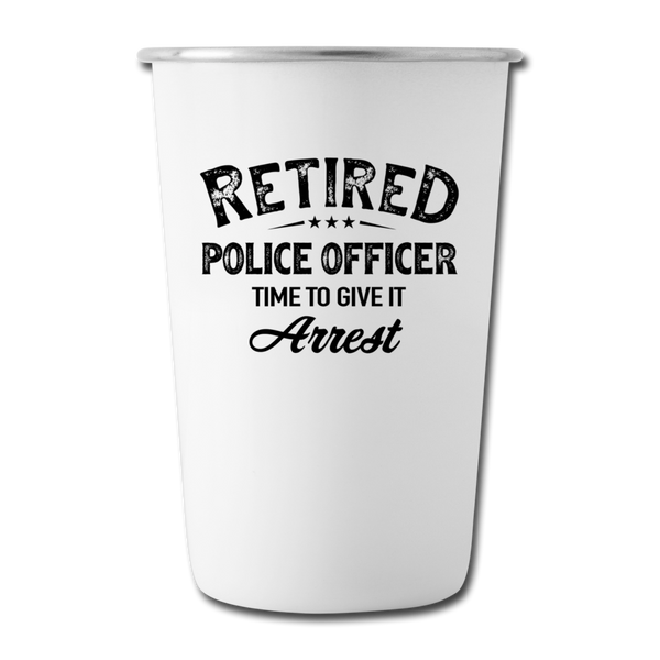 Retired Police Officer Time to Give It Arrest Stainless Steel Pint Cup - white