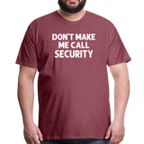 Don't Make Me Call Security Men's Premium T-Shirt - heather burgundy
