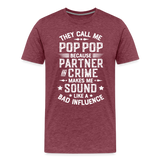 The Call Me Pop Pop Because Partner In Crime Makes Me Sound Like a Bad Influence Men's Premium T-Shirt - heather burgundy