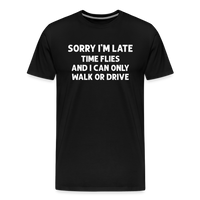 Sorry I'm Late Time Flies and I Can Only Walk or Drive Men's Premium T-Shirt - black