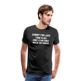 Sorry I'm Late Time Flies and I Can Only Walk or Drive Men's Premium T-Shirt - black