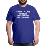 Sorry I'm Late Time Flies and I Can Only Walk or Drive Men's Premium T-Shirt - royal blue