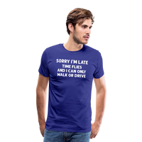 Sorry I'm Late Time Flies and I Can Only Walk or Drive Men's Premium T-Shirt - royal blue