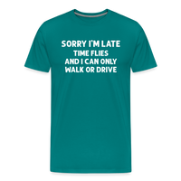 Sorry I'm Late Time Flies and I Can Only Walk or Drive Men's Premium T-Shirt - teal