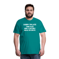 Sorry I'm Late Time Flies and I Can Only Walk or Drive Men's Premium T-Shirt - teal