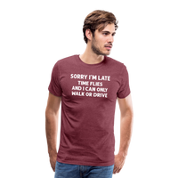 Sorry I'm Late Time Flies and I Can Only Walk or Drive Men's Premium T-Shirt - heather burgundy