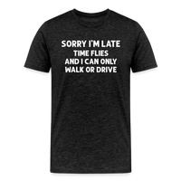 Sorry I'm Late Time Flies and I Can Only Walk or Drive Men's Premium T-Shirt - charcoal grey