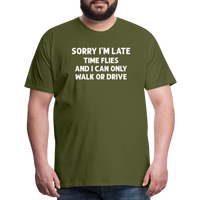 Sorry I'm Late Time Flies and I Can Only Walk or Drive Men's Premium T-Shirt - olive green